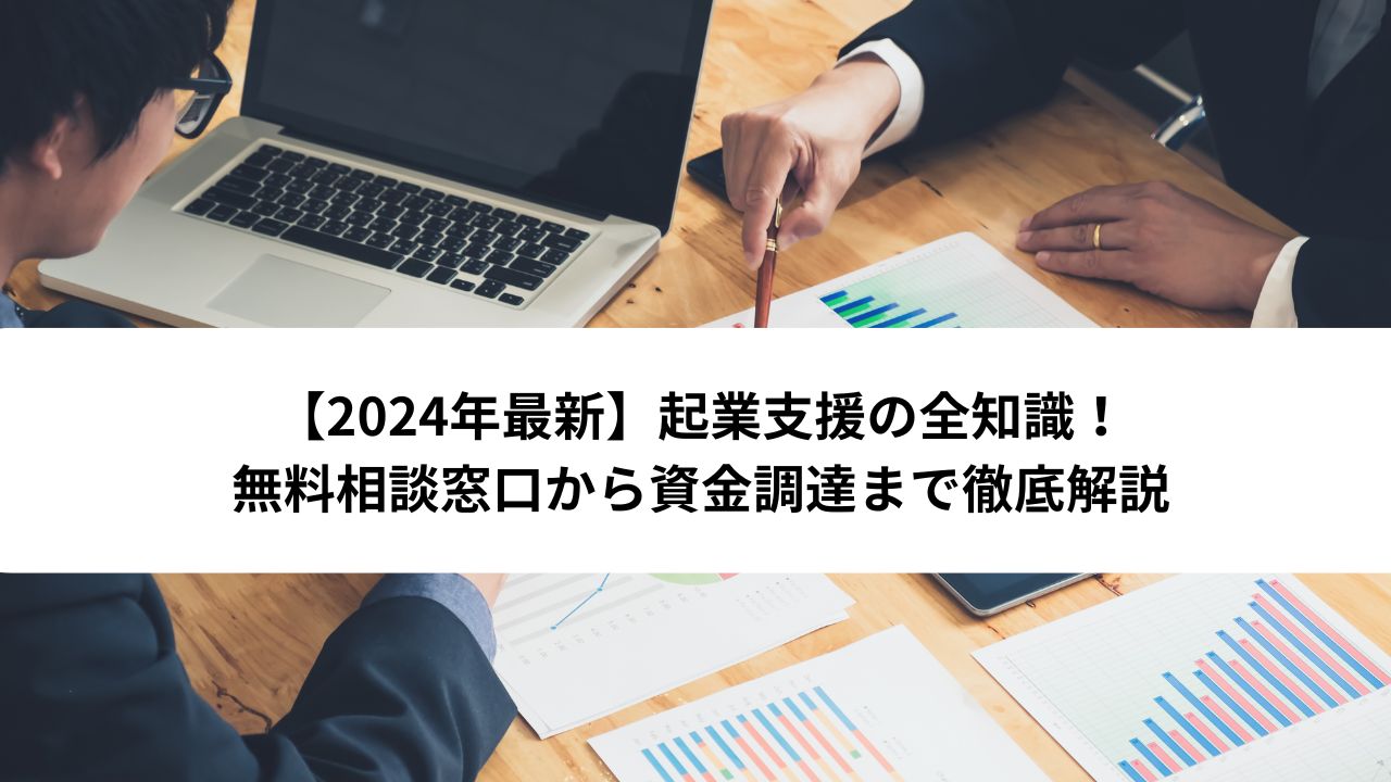 【2024年最新】起業支援の全知識！無料相談窓口から資金調達まで徹底解説＊＊アイキャッチ画像＊＊